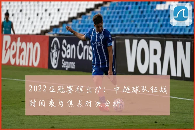 2022亚冠赛程出炉：中超球队征战时间表与焦点对决分析